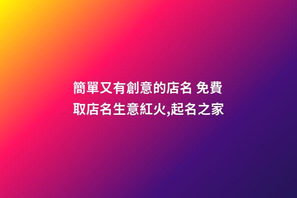 簡單又有創意的店名 免費取店名生意紅火,起名之家
